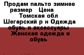 Продам пальто зимнее 54 размер › Цена ­ 5 000 - Томская обл., Шегарский р-н Одежда, обувь и аксессуары » Женская одежда и обувь   